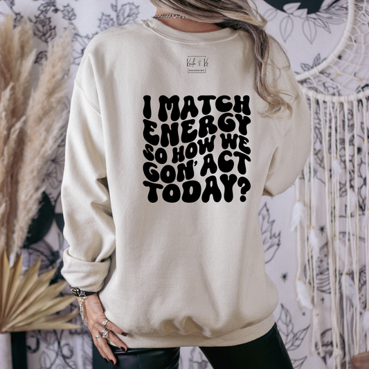 I Match Energy So How We Gon' Act Today? {Crewneck}